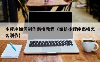 郑州小程序如何制作表格教程（微信小程序表格怎么制作）