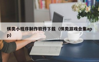 郑州棋类小程序制作软件下载（棋类游戏合集app）