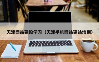 郑州天津网站建设学习（天津手机网站建站培训）