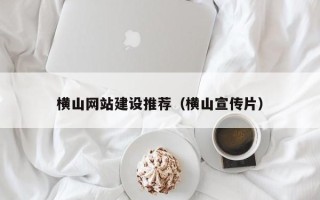 郑州横山网站建设推荐（横山宣传片）