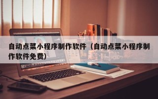 郑州自动点菜小程序制作软件（自动点菜小程序制作软件免费）